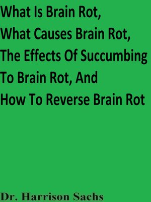 cover image of What Is Brain Rot, What Causes Brain Rot, the Effects of Succumbing to Brain Rot, and How to Reverse Brain Rot